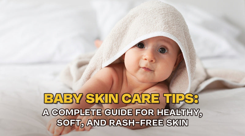 Baby Skin Care Tips: A Complete Guide for Healthy, Soft, and Rash-Free Skin